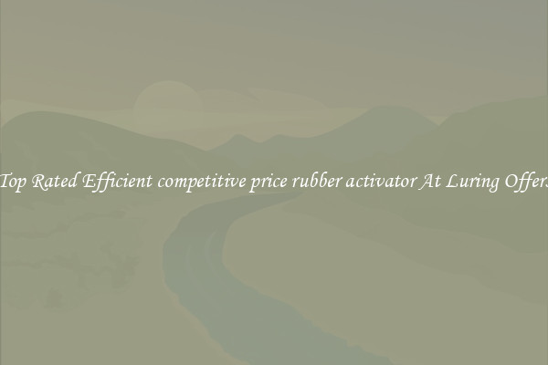 Top Rated Efficient competitive price rubber activator At Luring Offers