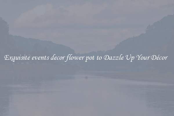 Exquisite events decor flower pot to Dazzle Up Your Décor  