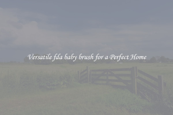 Versatile fda baby brush for a Perfect Home
