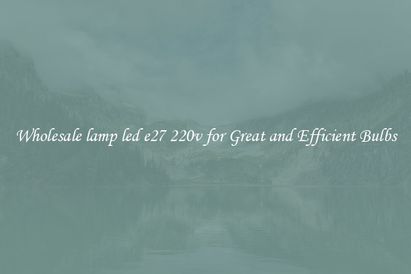 Wholesale lamp led e27 220v for Great and Efficient Bulbs