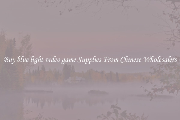 Buy blue light video game Supplies From Chinese Wholesalers