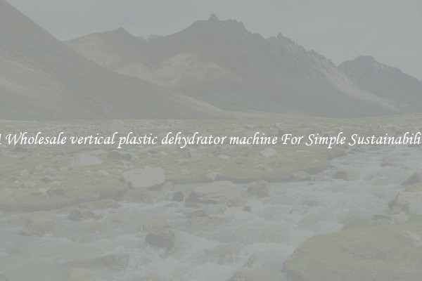  A Wholesale vertical plastic dehydrator machine For Simple Sustainability 