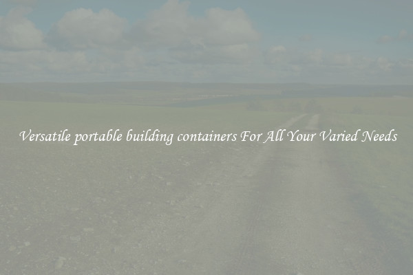 Versatile portable building containers For All Your Varied Needs