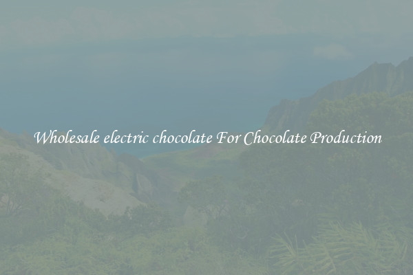 Wholesale electric chocolate For Chocolate Production