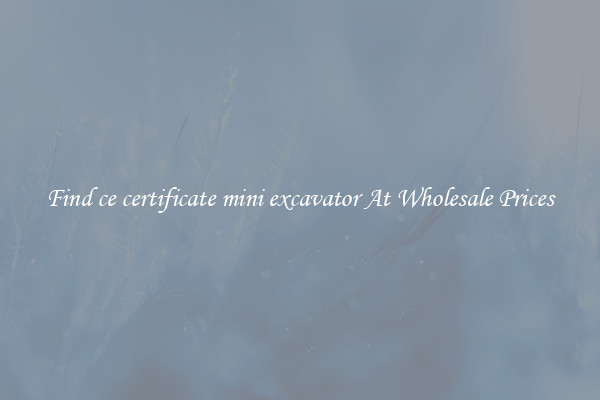 Find ce certificate mini excavator At Wholesale Prices