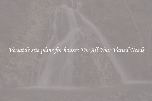 Versatile site plans for houses For All Your Varied Needs