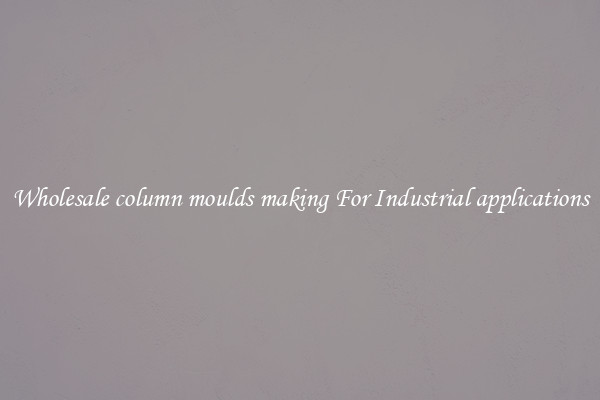 Wholesale column moulds making For Industrial applications