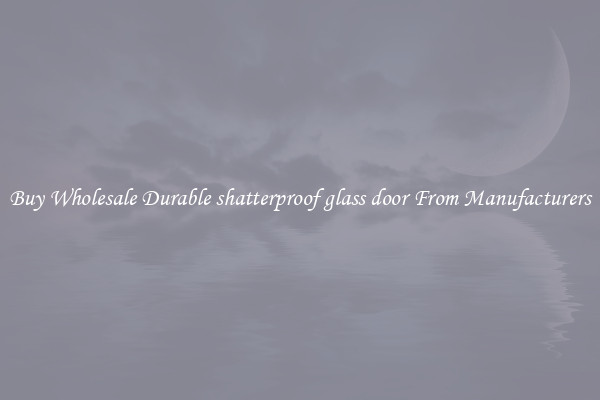 Buy Wholesale Durable shatterproof glass door From Manufacturers