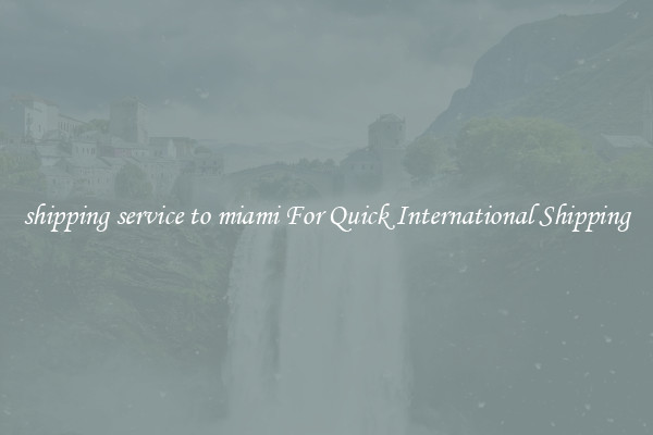 shipping service to miami For Quick International Shipping