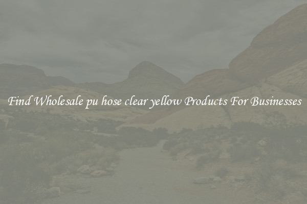 Find Wholesale pu hose clear yellow Products For Businesses