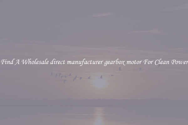 Find A Wholesale direct manufacturer gearbox motor For Clean Power