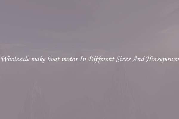 Wholesale make boat motor In Different Sizes And Horsepower