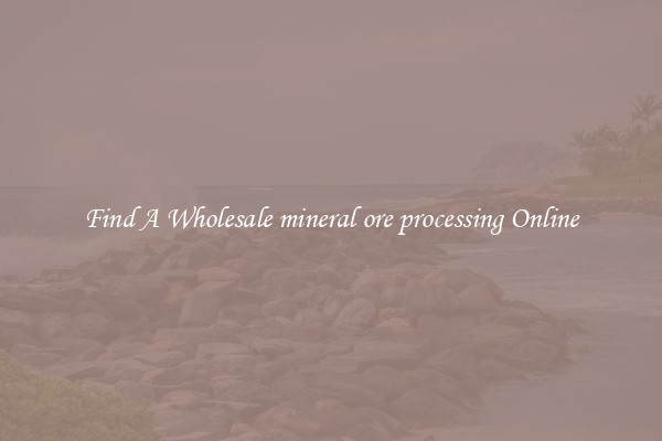 Find A Wholesale mineral ore processing Online