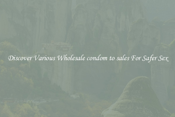 Discover Various Wholesale condom to sales For Safer Sex