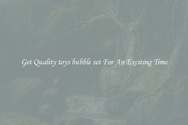 Get Quality toys bubble set For An Exciting Time
