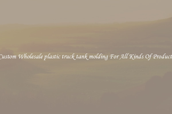 Custom Wholesale plastic truck tank molding For All Kinds Of Products