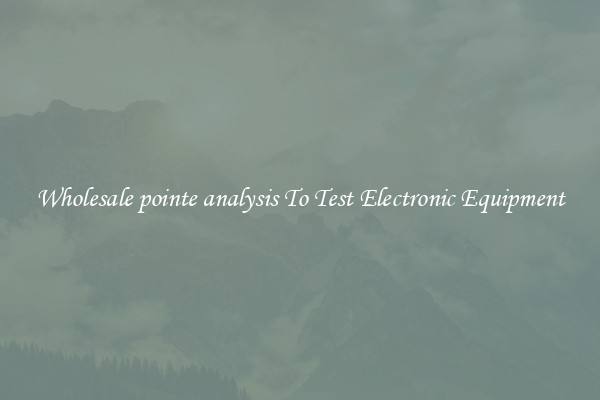 Wholesale pointe analysis To Test Electronic Equipment