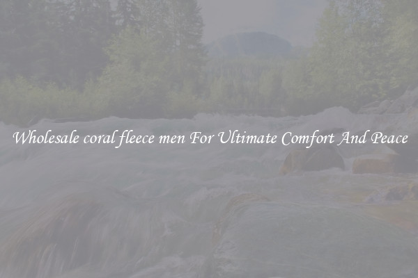 Wholesale coral fleece men For Ultimate Comfort And Peace