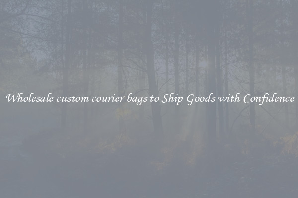 Wholesale custom courier bags to Ship Goods with Confidence