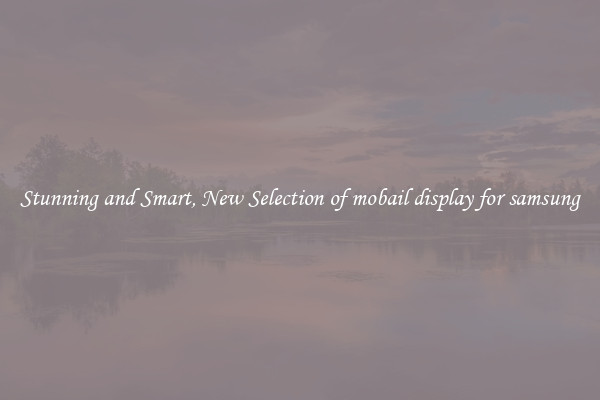 Stunning and Smart, New Selection of mobail display for samsung