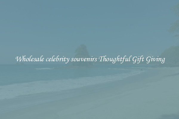 Wholesale celebrity souvenirs Thoughtful Gift Giving