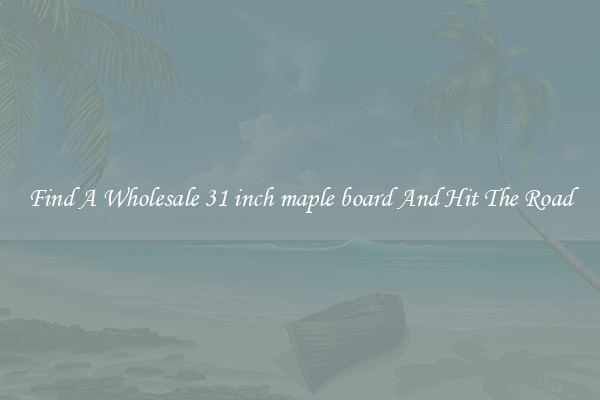 Find A Wholesale 31 inch maple board And Hit The Road
