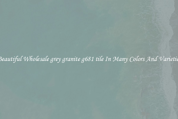 Beautiful Wholesale grey granite g681 tile In Many Colors And Varieties