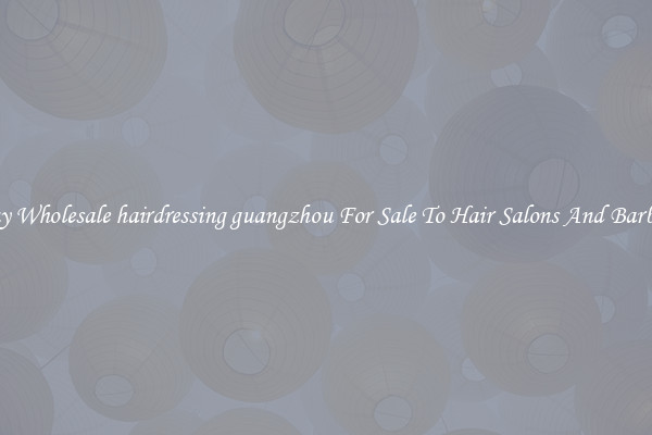 Buy Wholesale hairdressing guangzhou For Sale To Hair Salons And Barbers