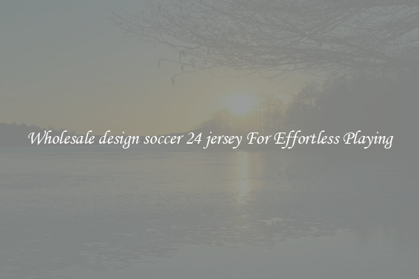 Wholesale design soccer 24 jersey For Effortless Playing