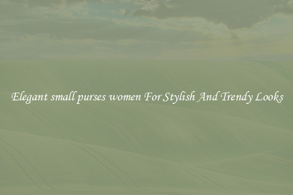 Elegant small purses women For Stylish And Trendy Looks