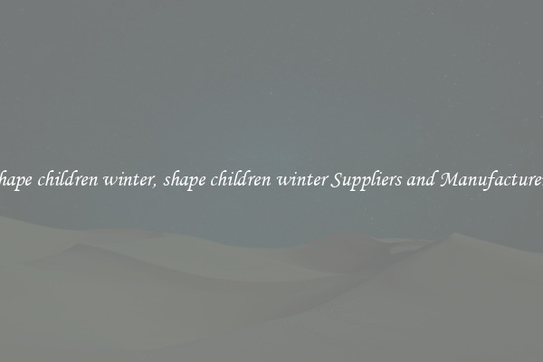 shape children winter, shape children winter Suppliers and Manufacturers