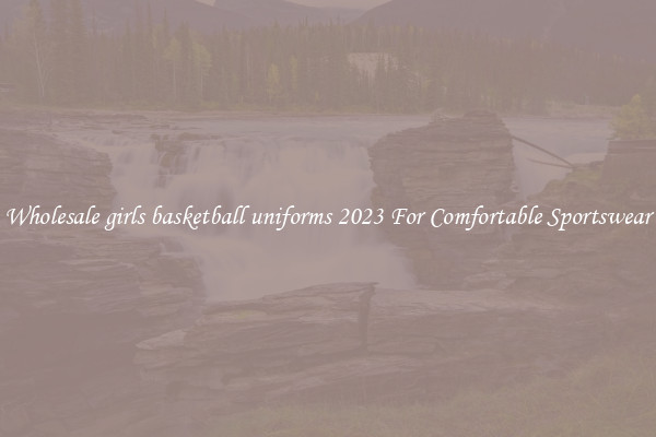 Wholesale girls basketball uniforms 2023 For Comfortable Sportswear