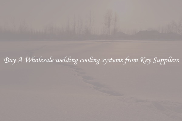 Buy A Wholesale welding cooling systems from Key Suppliers