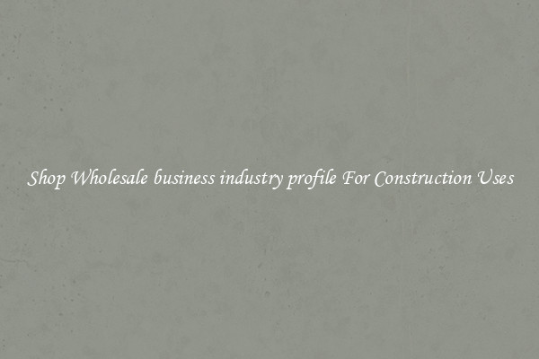Shop Wholesale business industry profile For Construction Uses