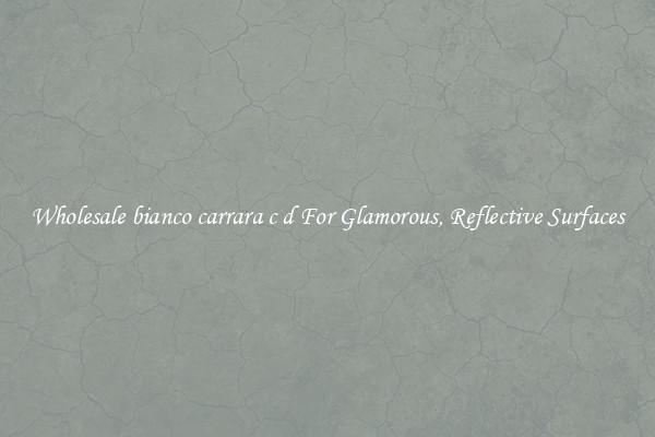 Wholesale bianco carrara c d For Glamorous, Reflective Surfaces