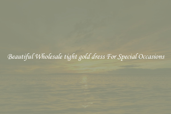 Beautiful Wholesale tight gold dress For Special Occasions