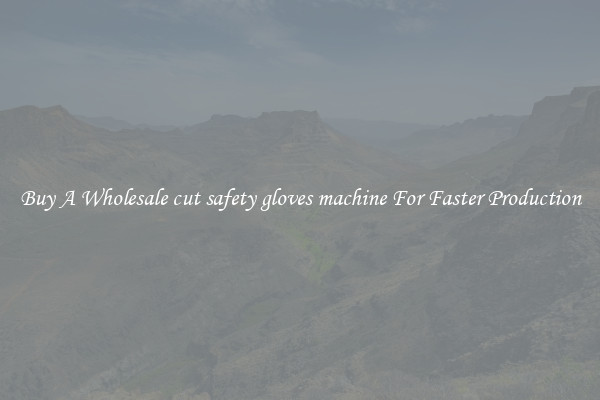  Buy A Wholesale cut safety gloves machine For Faster Production 