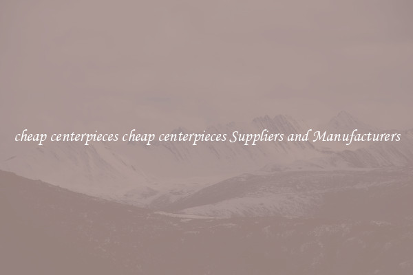 cheap centerpieces cheap centerpieces Suppliers and Manufacturers
