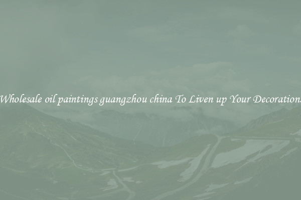 Wholesale oil paintings guangzhou china To Liven up Your Decorations