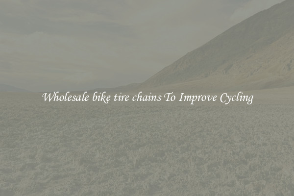 Wholesale bike tire chains To Improve Cycling