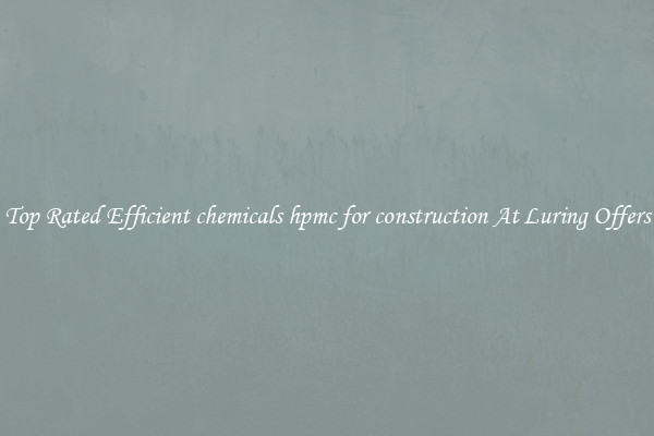Top Rated Efficient chemicals hpmc for construction At Luring Offers