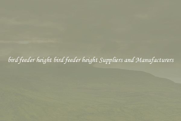 bird feeder height bird feeder height Suppliers and Manufacturers