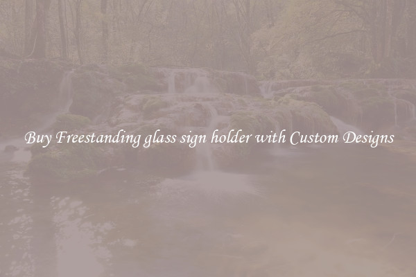 Buy Freestanding glass sign holder with Custom Designs