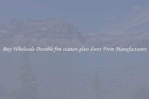 Buy Wholesale Durable fire station glass doors From Manufacturers