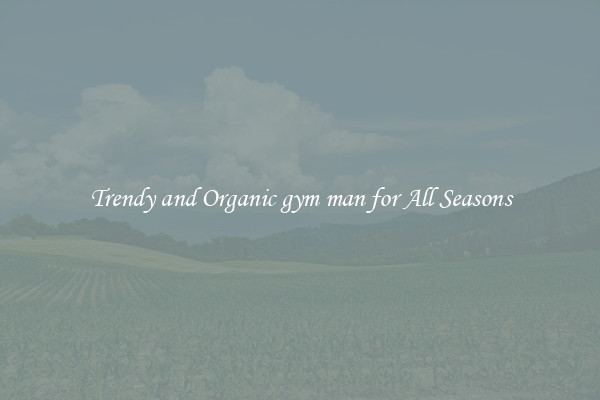 Trendy and Organic gym man for All Seasons