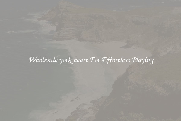 Wholesale york heart For Effortless Playing