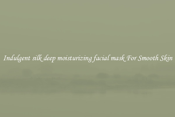 Indulgent silk deep moisturizing facial mask For Smooth Skin