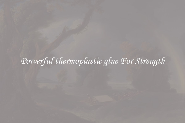 Powerful thermoplastic glue For Strength