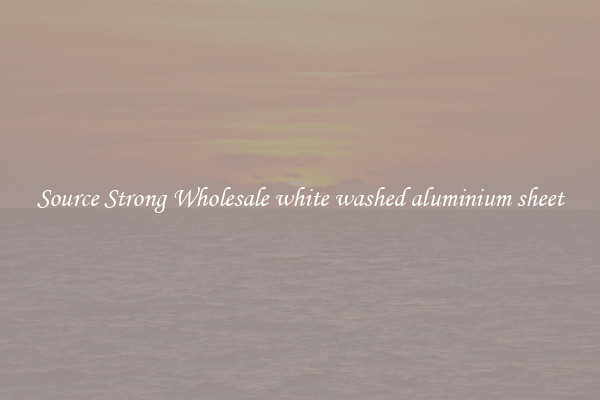 Source Strong Wholesale white washed aluminium sheet