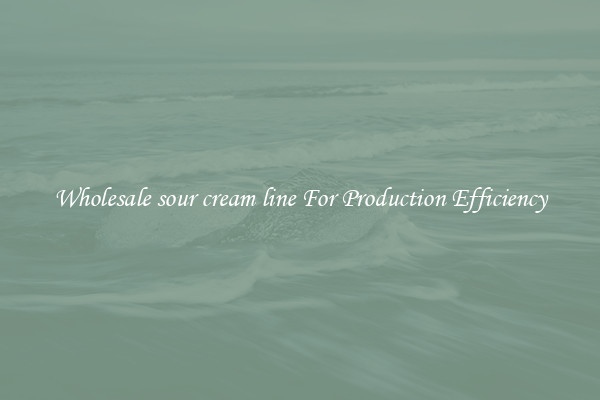 Wholesale sour cream line For Production Efficiency